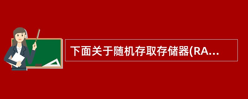 下面关于随机存取存储器(RAM)的叙述中,正确的是______。