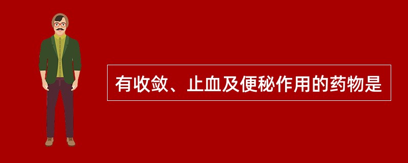 有收敛、止血及便秘作用的药物是