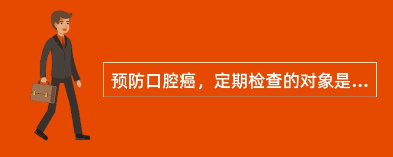 预防口腔癌，定期检查的对象是40岁以上，吸烟量约为A、每天20支以上B、每天8支