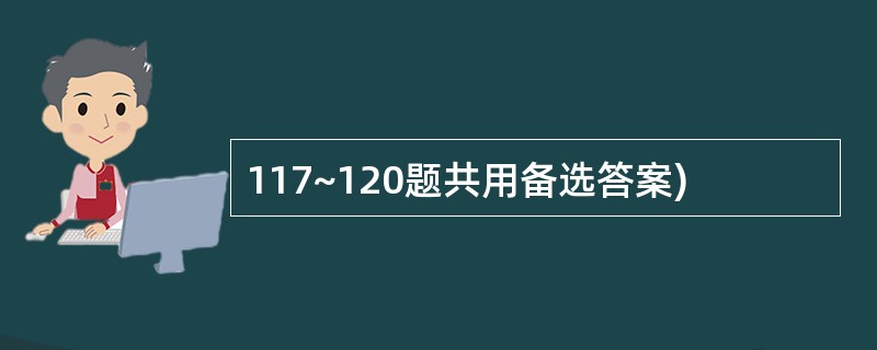 117~120题共用备选答案)