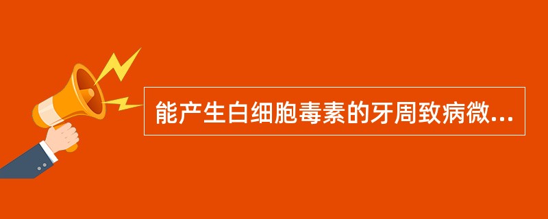 能产生白细胞毒素的牙周致病微生物是A、伴放线放线杆菌(Aa)B、牙龈卟啉单胞菌(