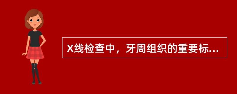 X线检查中，牙周组织的重要标志是A、固有牙槽骨B、皮质骨C、松质骨D、牙周膜E、