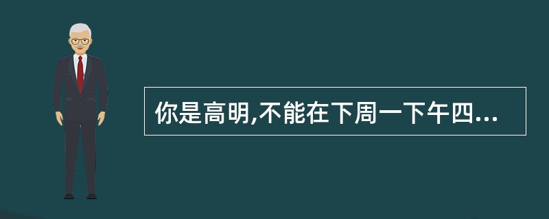 你是高明,不能在下周一下午四点与李卿女士相见。写一封信给她,内容应包括: 1)