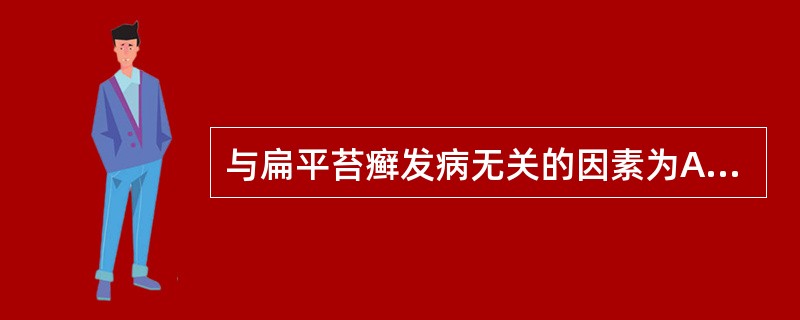 与扁平苔癣发病无关的因素为A、神经精神因素B、病毒感染C、过度吸烟饮酒D、免疫学