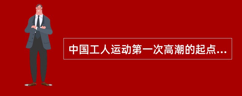 中国工人运动第一次高潮的起点是香港海员工人罢工。( )