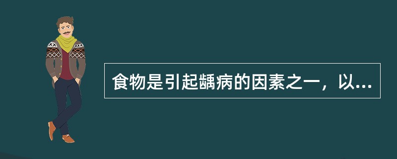 食物是引起龋病的因素之一，以下观点错误的是A、食物在牙面滞留会引起龋B、吃糖量比