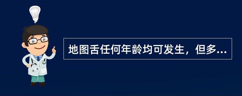 地图舌任何年龄均可发生，但多见于A、青年B、青少年C、儿童D、中年E、老年 -