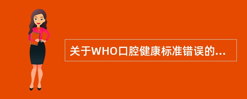 关于WHO口腔健康标准错误的是A、不松动B、无疼痛感C、牙齿无龋洞D、牙龈颜色正