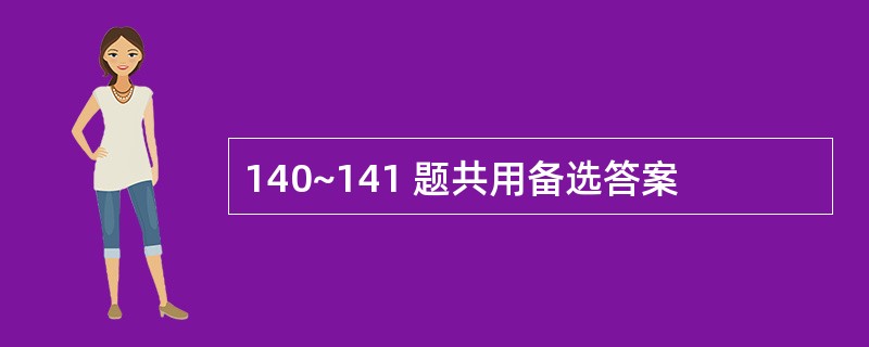 140~141 题共用备选答案