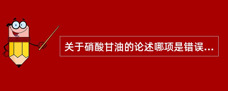 关于硝酸甘油的论述哪项是错误的A、扩张冠脉阻力血管B、扩张冠脉的侧支血管C、降低