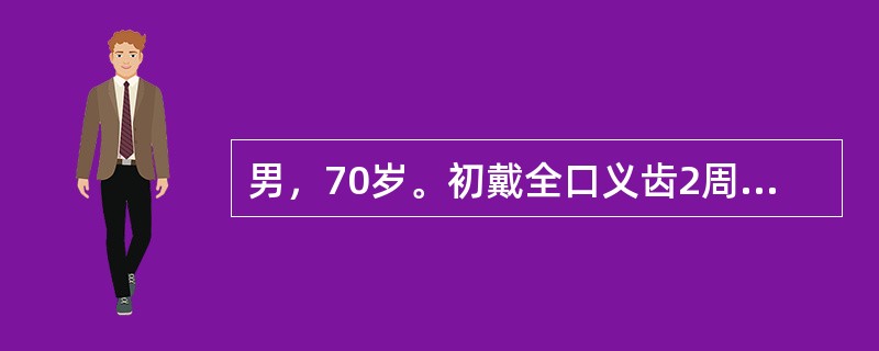 男，70岁。初戴全口义齿2周，疼痛，无法准确指出疼痛部位。检查：全口义齿固位良好