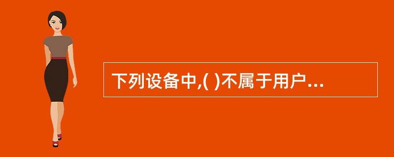 下列设备中,( )不属于用户终端设备。