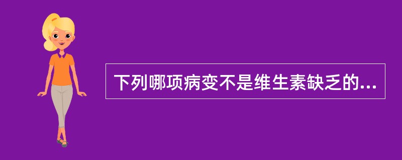 下列哪项病变不是维生素缺乏的表现( )。