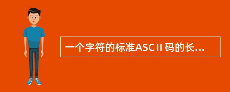 一个字符的标准ASCⅡ码的长度是______。