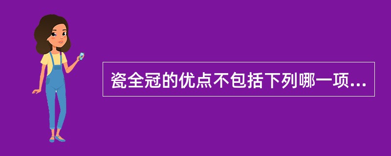 瓷全冠的优点不包括下列哪一项A、导热低B、色泽稳定自然C、脆性大，不耐磨损D、不