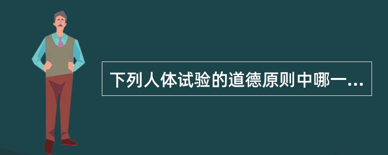 下列人体试验的道德原则中哪一项错误A、严谨的医学态度B、符合医学目的C、医学发展