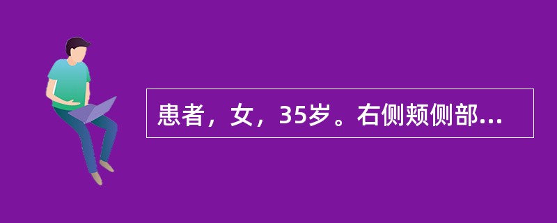 患者，女，35岁。右侧颊侧部皮下一肿块缓慢生长4年，检查见肿块与皮肤紧密粘连，中