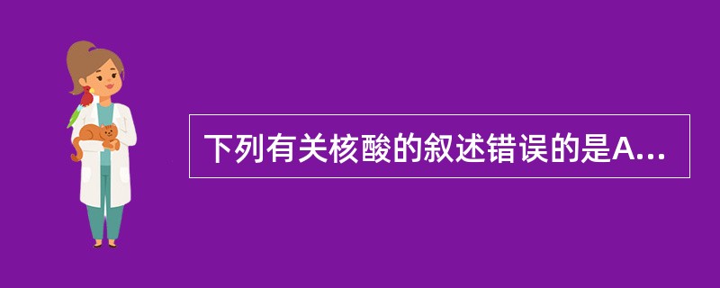 下列有关核酸的叙述错误的是A、碱基配对发生在嘧啶碱与嘌呤碱之间B、鸟嘌呤与胞嘧啶