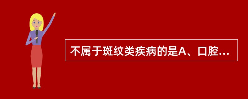 不属于斑纹类疾病的是A、口腔白斑B、口腔红斑C、扁平苔癣D、多形性红斑E、口腔黏