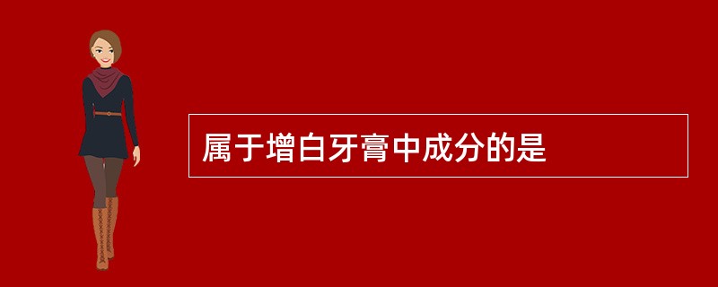 属于增白牙膏中成分的是