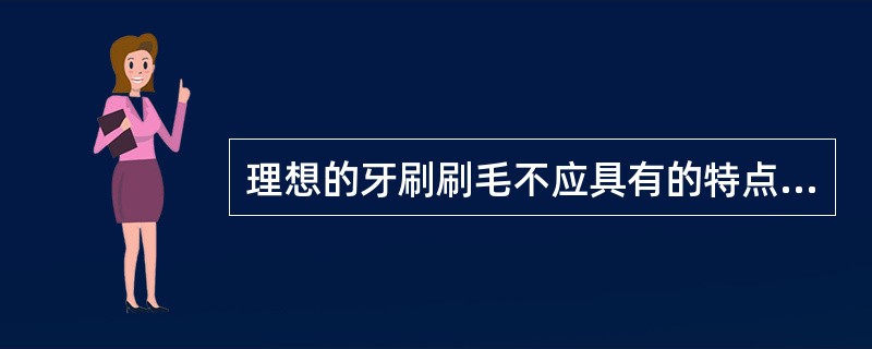 理想的牙刷刷毛不应具有的特点是A、易吸收水分B、具有适当弹性C、适当弹性、硬度D