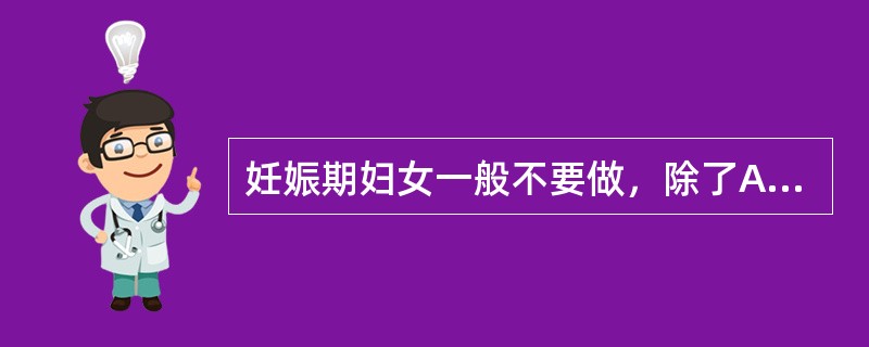 妊娠期妇女一般不要做，除了A、X线照片B、急症处理C、全身麻醉D、剧烈运动E、重