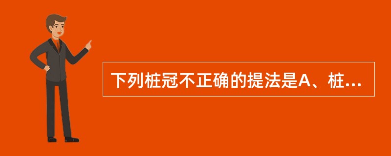 下列桩冠不正确的提法是A、桩冠是用桩来固位的B、是一种美观的修复方式C、桩冠可以