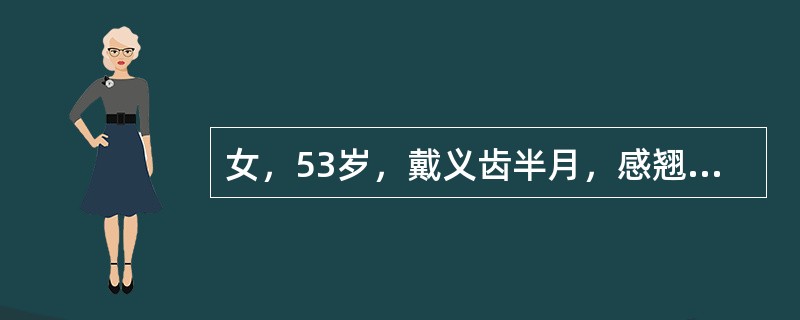 女，53岁，戴义齿半月，感翘动明显。查：游离端可摘局部义齿，分别为三臂卡环，颊、