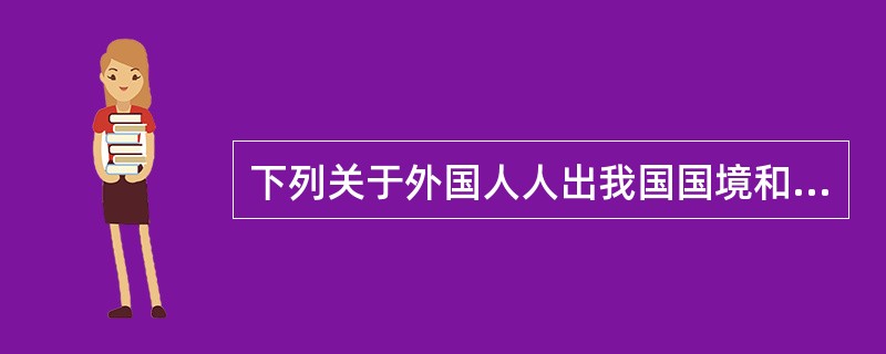 下列关于外国人人出我国国境和居留的说法正确的是( )。