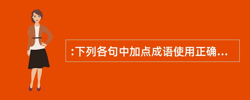 :下列各句中加点成语使用正确的一项是( )。