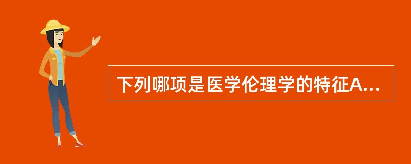 下列哪项是医学伦理学的特征A、实践性B、时代性C、继承性D、以上都是E、以上都不