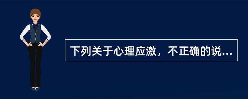 下列关于心理应激，不正确的说法是A、可引起生理反应B、可引起心理和行为反应C、经