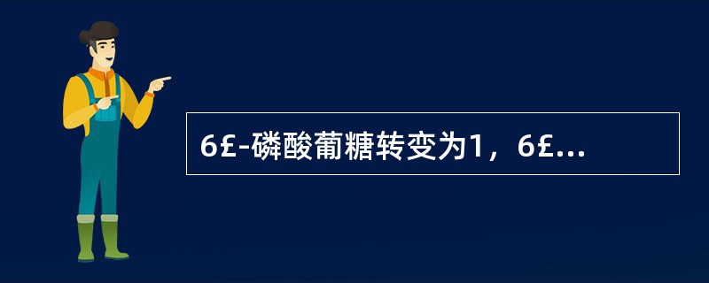 6£­磷酸葡糖转变为1，6£­二磷酸果糖需要A、磷酸化酶及磷酸葡糖变位酶B、醛缩