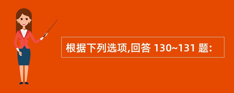 根据下列选项,回答 130~131 题: