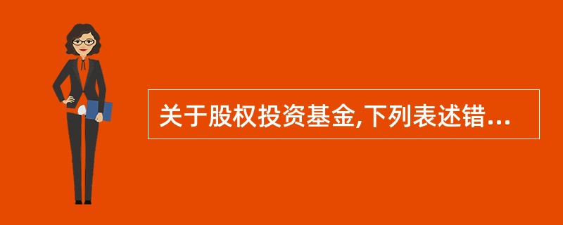 关于股权投资基金,下列表述错误的是( )。 A、定向增发投资基金,是指投资于处于