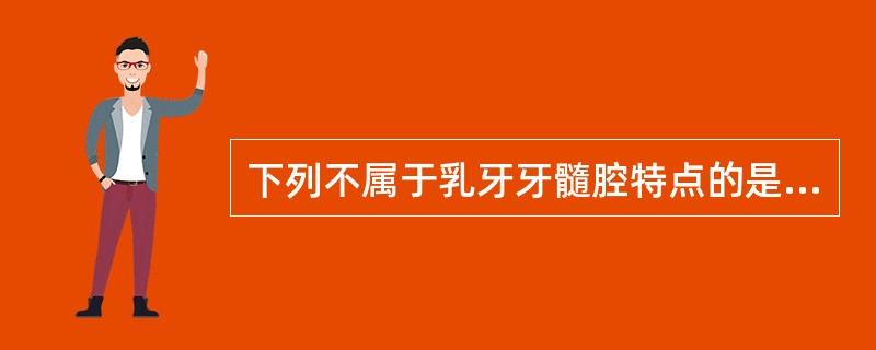 下列不属于乳牙牙髓腔特点的是A、髓腔大B、根管细C、髓角高D、根尖孔大E、髓壁薄