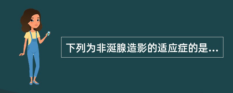 下列为非涎腺造影的适应症的是A、涎瘘B、舍格伦综合征C、涎腺慢性炎症D、涎腺急性