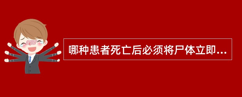 哪种患者死亡后必须将尸体立即消毒，就近火化A、鼠疫、霍乱和炭疽B、甲类传染病患者