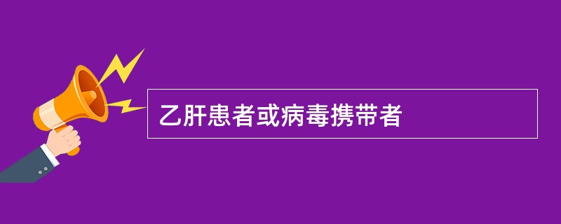 乙肝患者或病毒携带者