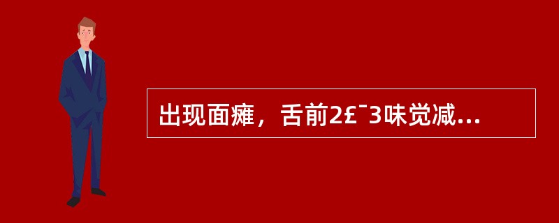 出现面瘫，舌前2£¯3味觉减退，唾液腺分泌障碍，听觉障碍，面神经的损伤部位位于