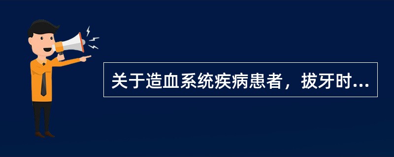 关于造血系统疾病患者，拔牙时下列哪项是错误的A、慢性白血病拔牙时应与专科医生合作