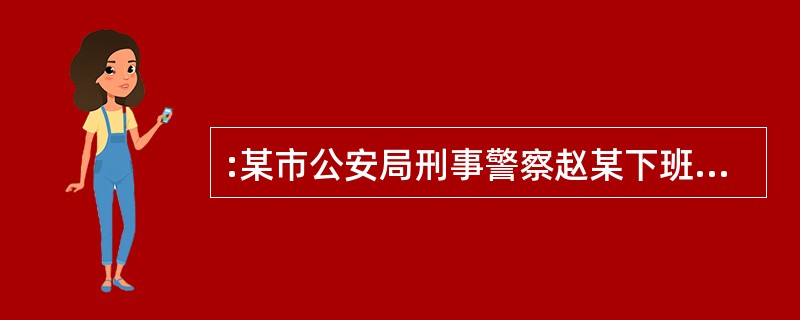 :某市公安局刑事警察赵某下班期间发现有人斗殴,即予以制止。正巧打架的马某与赵某有