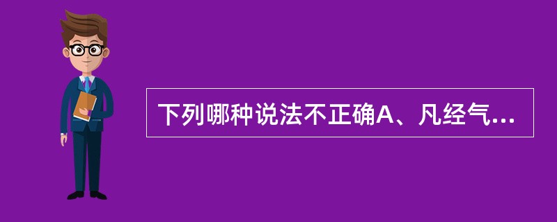 下列哪种说法不正确A、凡经气道吸入而产生全身麻醉的药物均称吸入全身麻醉药B、吸入