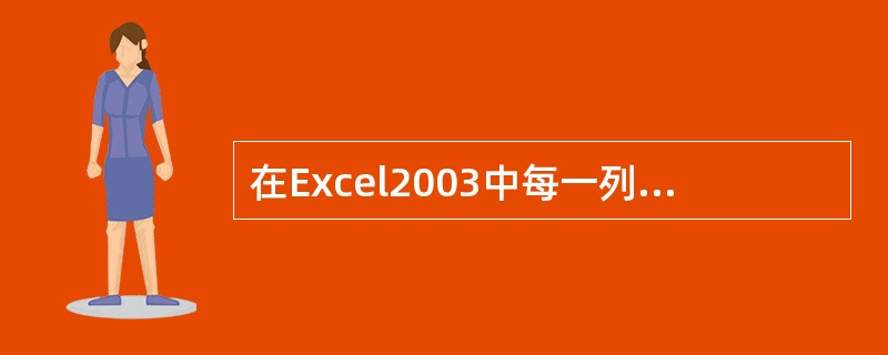 在Excel2003中每一列使用字母“A——Z”表示,说明最多有()列A、10B