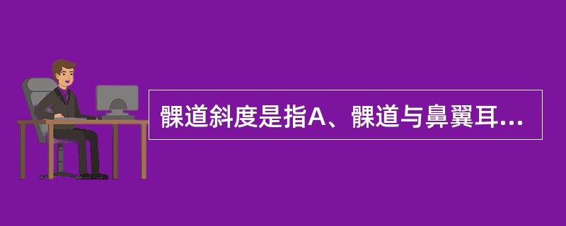 髁道斜度是指A、髁道与鼻翼耳平线间的夹角B、髁道与眶耳平面间的夹角C、髁道与合平