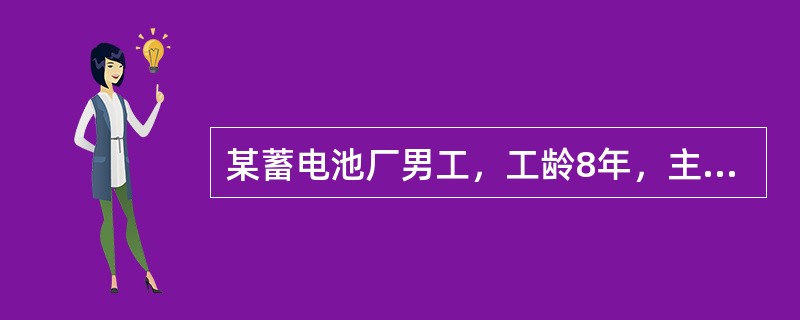 某蓄电池厂男工，工龄8年，主诉头昏，头痛，乏力，记忆力减退，睡眠障碍，纳差，脐周