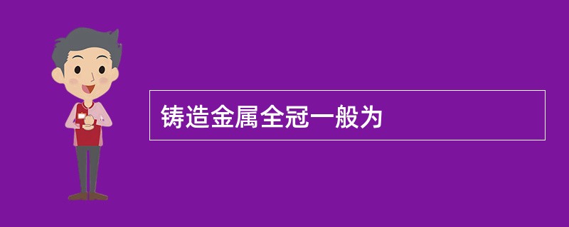 铸造金属全冠一般为