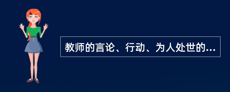 教师的言论、行动、为人处世的态度,对学生具有耳濡目染、潜移默化的作用,这是教师的