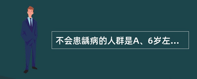 不会患龋病的人群是A、6岁左右的儿童B、出生8个月的婴儿C、出生1月的婴儿D、1