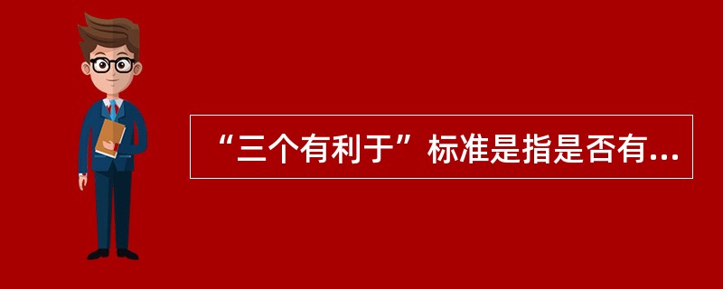 “三个有利于”标准是指是否有利于()